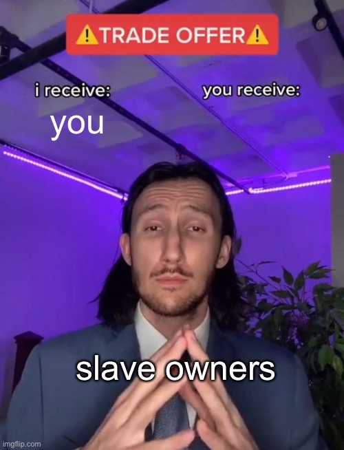 yes |  you; slave owners | image tagged in trade offer | made w/ Imgflip meme maker