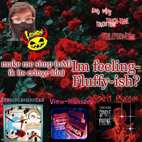 Lemon demon temp | Im feeling- Fluffy-ish? make me simp (oMl ik its cringe idc) | image tagged in lemon demon temp | made w/ Imgflip meme maker