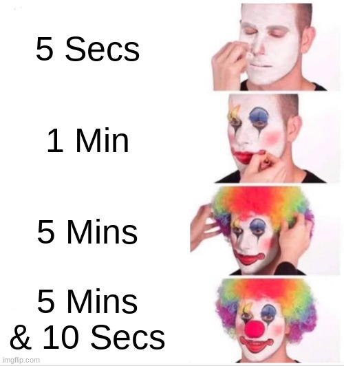 Clown Applying Makeup | 5 Secs; 1 Min; 5 Mins; 5 Mins & 10 Secs | image tagged in memes,clown applying makeup | made w/ Imgflip meme maker