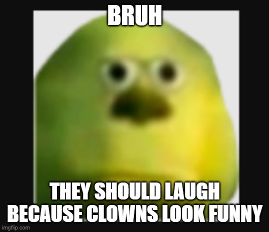 IN COMMENT | BRUH; THEY SHOULD LAUGH BECAUSE CLOWNS LOOK FUNNY | image tagged in funny,clown,memes,lol | made w/ Imgflip meme maker