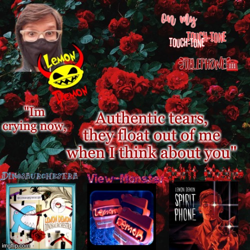 Lemon demon temp | Authentic tears, they float out of me when I think about you"; "Im crying now, | image tagged in lemon demon temp | made w/ Imgflip meme maker