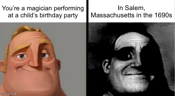 People Who Don't Know vs. People Who Know | You’re a magician performing at a child’s birthday party; In Salem, Massachusetts in the 1690s | image tagged in people who don't know vs people who know,memes | made w/ Imgflip meme maker