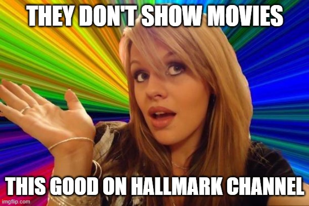 Dumb Blonde Meme | THEY DON'T SHOW MOVIES THIS GOOD ON HALLMARK CHANNEL | image tagged in memes,dumb blonde | made w/ Imgflip meme maker