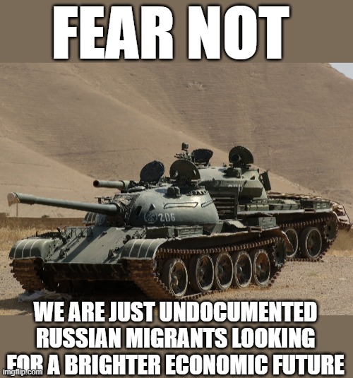 yep | FEAR NOT; WE ARE JUST UNDOCUMENTED RUSSIAN MIGRANTS LOOKING FOR A BRIGHTER ECONOMIC FUTURE | image tagged in russia | made w/ Imgflip meme maker