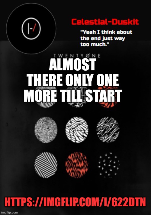 Start shall be around 6:00 pm pacific | ALMOST THERE ONLY ONE MORE TILL START; HTTPS://IMGFLIP.COM/I/622DTN | image tagged in duskit s blurryface temp ty goku | made w/ Imgflip meme maker