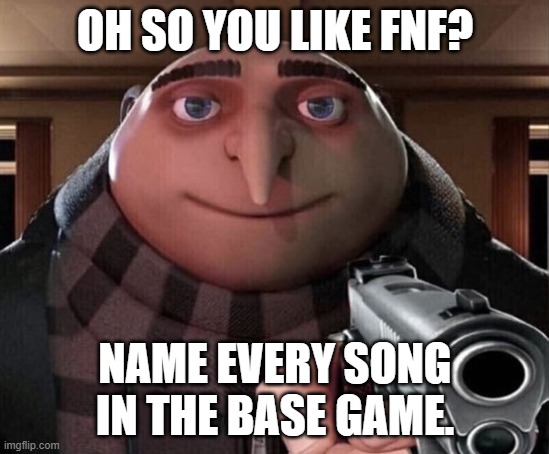 Gru Gun | OH SO YOU LIKE FNF? NAME EVERY SONG IN THE BASE GAME. | image tagged in gru gun | made w/ Imgflip meme maker