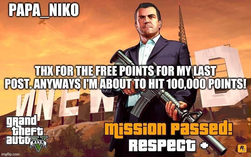 Papa_niko GTA temp | THX FOR THE FREE POINTS FOR MY LAST POST. ANYWAYS I'M ABOUT TO HIT 100,000 POINTS! | image tagged in papa_niko gta temp | made w/ Imgflip meme maker