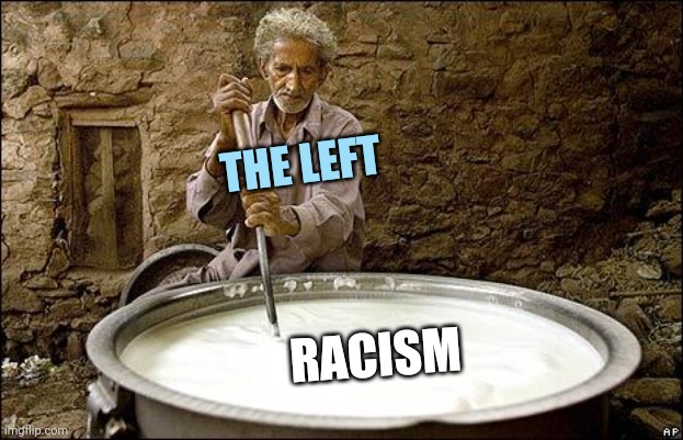 dude stirring the pot | THE LEFT RACISM | image tagged in dude stirring the pot | made w/ Imgflip meme maker