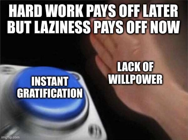 Patience took too long so I beat up the marshmallow test guy and stole all the marshmallows. Impulsivity ftw | HARD WORK PAYS OFF LATER BUT LAZINESS PAYS OFF NOW; LACK OF
WILLPOWER; INSTANT GRATIFICATION | image tagged in memes,blank nut button | made w/ Imgflip meme maker
