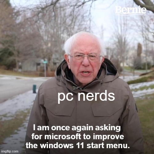 Bernie I Am Once Again Asking For Your Support | pc nerds; for microsoft to improve the windows 11 start menu. | image tagged in memes,bernie i am once again asking for your support | made w/ Imgflip meme maker