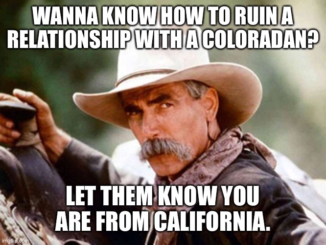 Sam Elliott |  WANNA KNOW HOW TO RUIN A RELATIONSHIP WITH A COLORADAN? LET THEM KNOW YOU ARE FROM CALIFORNIA. | image tagged in sam elliott | made w/ Imgflip meme maker