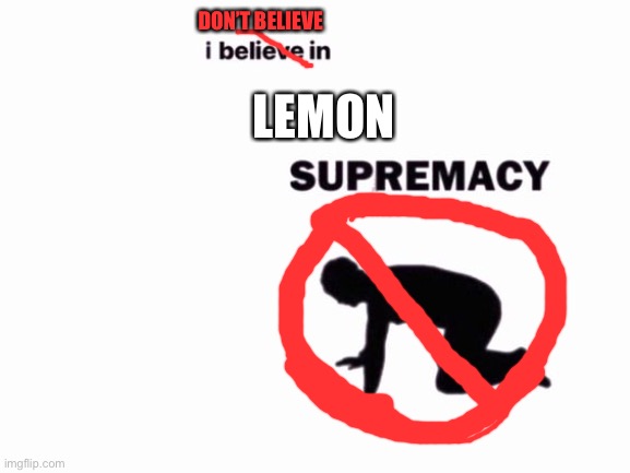 Just a joke for anyone who understands the context of the lemon man situation | DON’T BELIEVE; LEMON | image tagged in i believe in blank supremacy | made w/ Imgflip meme maker