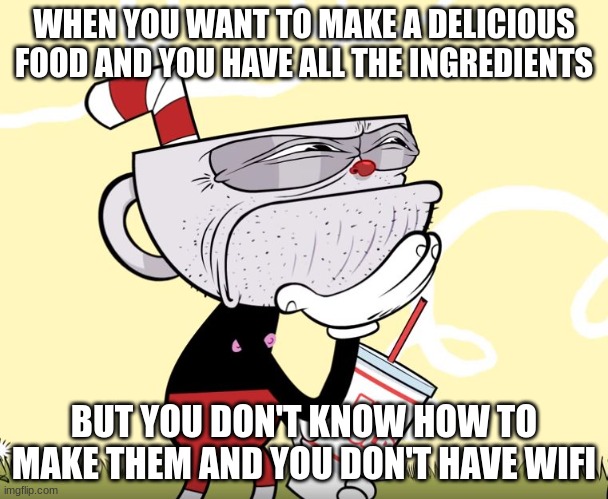 Some things are hard | WHEN YOU WANT TO MAKE A DELICIOUS FOOD AND YOU HAVE ALL THE INGREDIENTS; BUT YOU DON'T KNOW HOW TO MAKE THEM AND YOU DON'T HAVE WIFI | image tagged in cuphead thinking | made w/ Imgflip meme maker