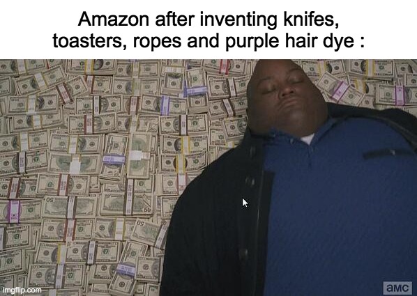 Post not sponsored by Amazon |  Amazon after inventing knifes, toasters, ropes and purple hair dye : | image tagged in fat rich man laying down on money,memes,lol,funny,dark humor,emo | made w/ Imgflip meme maker