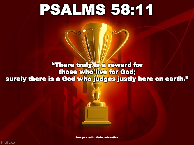 The Champions | PSALMS 58:11; “There truly is a reward for those who live for God;
surely there is a God who judges justly here on earth.”; Image credit: QuinceCreative | image tagged in never gonna give you up | made w/ Imgflip meme maker