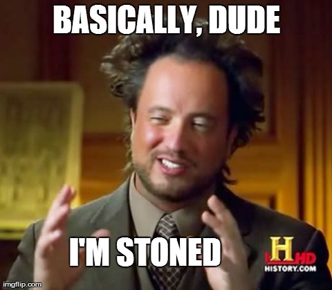 Stoner dude | BASICALLY, DUDE I'M STONED | image tagged in memes,ancient aliens | made w/ Imgflip meme maker