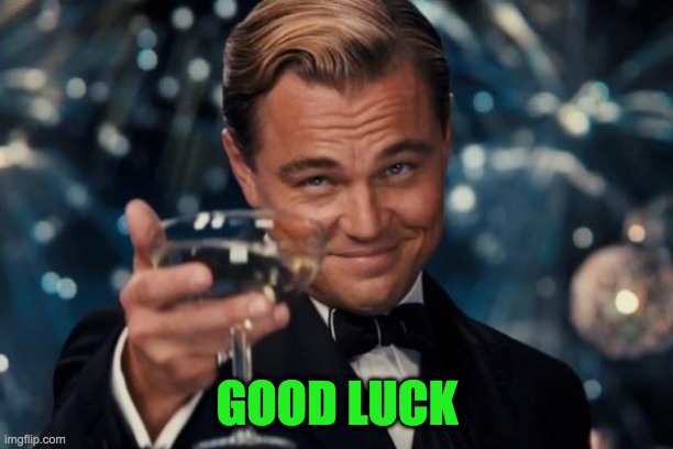 Leonardo Dicaprio Cheers Meme | GOOD LUCK | image tagged in memes,leonardo dicaprio cheers | made w/ Imgflip meme maker
