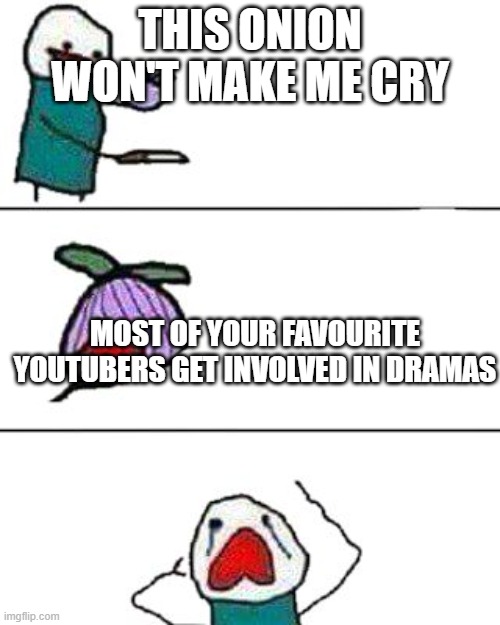 this onion won't make me cry | THIS ONION WON'T MAKE ME CRY; MOST OF YOUR FAVOURITE YOUTUBERS GET INVOLVED IN DRAMAS | image tagged in this onion won't make me cry | made w/ Imgflip meme maker