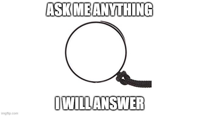 Monocle | ASK ME ANYTHING; I WILL ANSWER | image tagged in monocle | made w/ Imgflip meme maker