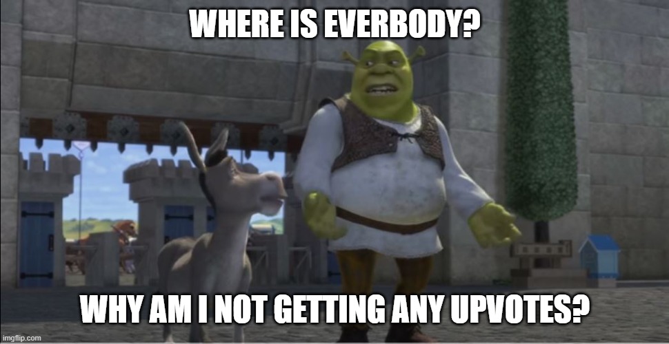 where is everybody | WHERE IS EVERBODY? WHY AM I NOT GETTING ANY UPVOTES? | image tagged in where is everybody | made w/ Imgflip meme maker