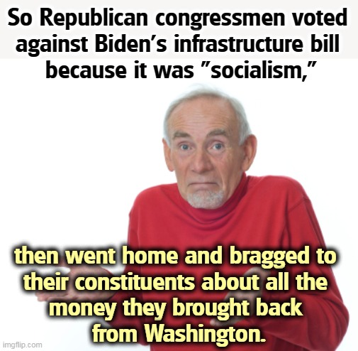 Republicans  - not much filling but plenty of crust. | So Republican congressmen voted 
against Biden's infrastructure bill 
because it was "socialism,"; then went home and bragged to 
their constituents about all the 
money they brought back 
from Washington. | image tagged in guess i'll die,biden,bills,republican,bragging | made w/ Imgflip meme maker