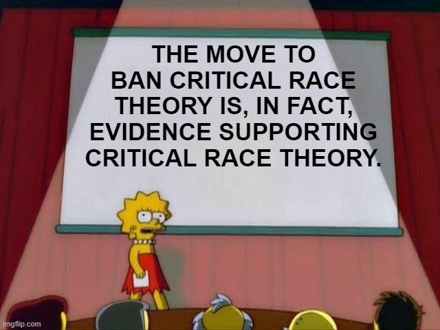 Lisa Simpson's Presentation | THE MOVE TO BAN CRITICAL RACE THEORY IS, IN FACT, EVIDENCE SUPPORTING CRITICAL RACE THEORY. | image tagged in lisa simpson's presentation,crt | made w/ Imgflip meme maker