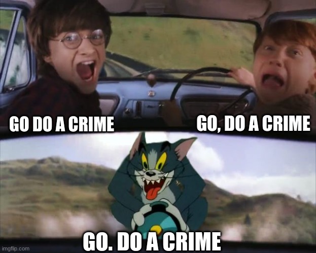 Tom chasing Harry and Ron Weasly | GO DO A CRIME GO, DO A CRIME GO. DO A CRIME | image tagged in tom chasing harry and ron weasly | made w/ Imgflip meme maker