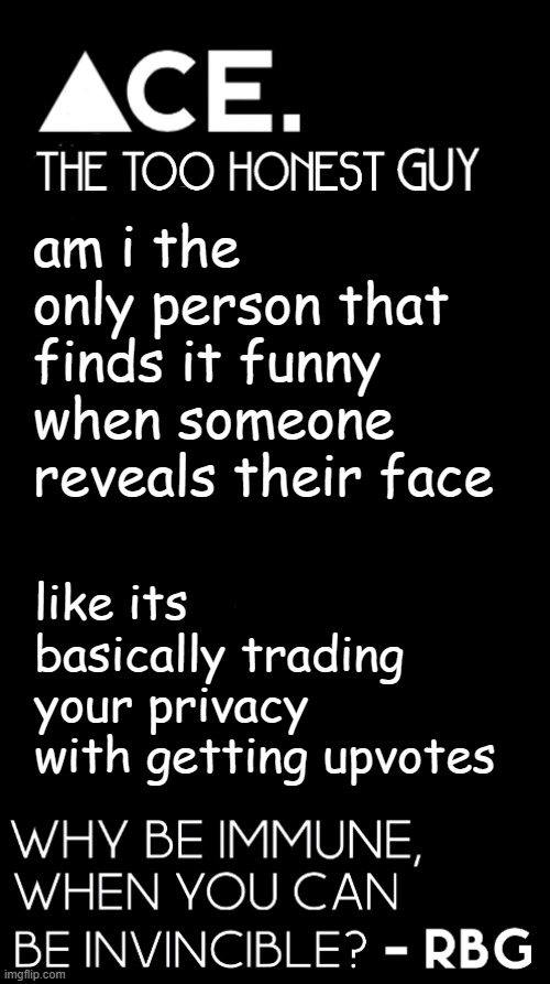 am i the only person that finds it funny when someone reveals their face; like its basically trading your privacy with getting upvotes | image tagged in spiralz / ace plain template | made w/ Imgflip meme maker