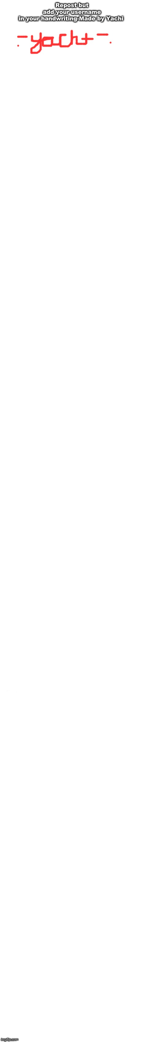 long white template | Repost but add your username in your handwriting-Made by Yachi | image tagged in long white template | made w/ Imgflip meme maker