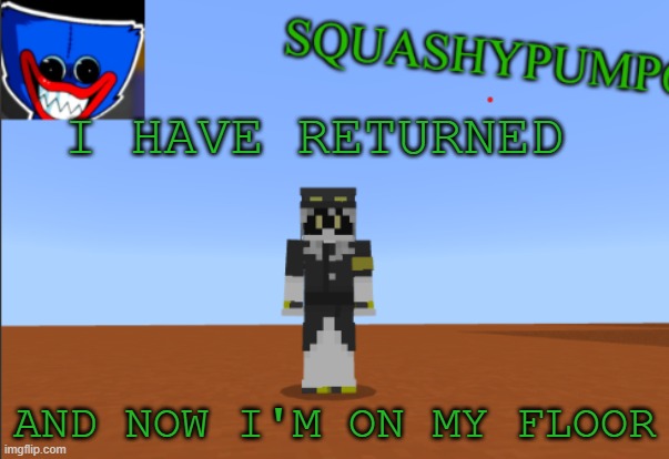 Return of the SquashyBOI | I HAVE RETURNED; AND NOW I'M ON MY FLOOR | image tagged in squashyedgar template | made w/ Imgflip meme maker