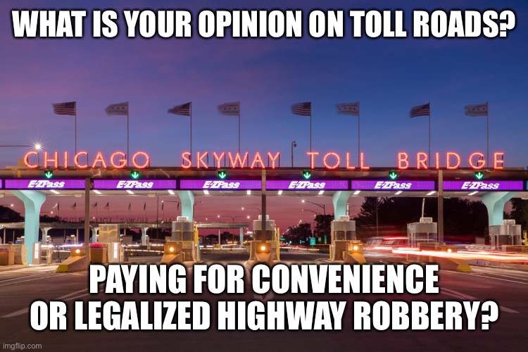  WHAT IS YOUR OPINION ON TOLL ROADS? PAYING FOR CONVENIENCE OR LEGALIZED HIGHWAY ROBBERY? | made w/ Imgflip meme maker