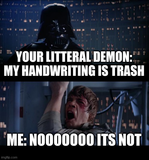 Star Wars No Meme | YOUR LITTERAL DEMON: MY HANDWRITING IS TRASH ME: NOOOOOOO ITS NOT | image tagged in memes,star wars no | made w/ Imgflip meme maker