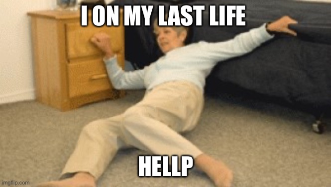 I’m on my last life | I ON MY LAST LIFE; HELLP | image tagged in old lady fallen | made w/ Imgflip meme maker