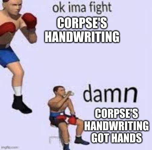Ok imma fight | CORPSE'S HANDWRITING CORPSE'S HANDWRITING GOT HANDS | image tagged in ok imma fight | made w/ Imgflip meme maker