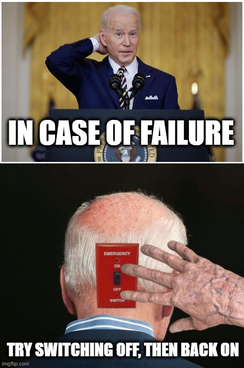 In case of failure | IN CASE OF FAILURE; TRY SWITCHING OFF, THEN BACK ON | image tagged in memes,joe biden,senile creep,switch off then back on,press conference,in case of failure | made w/ Imgflip meme maker