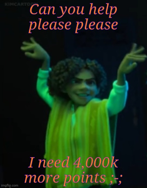 Please | Can you help please please; I need 4,000k more points ;-; | image tagged in camilo | made w/ Imgflip meme maker