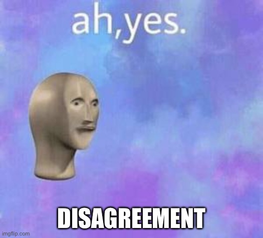 Ah yes | DISAGREEMENT | image tagged in ah yes | made w/ Imgflip meme maker