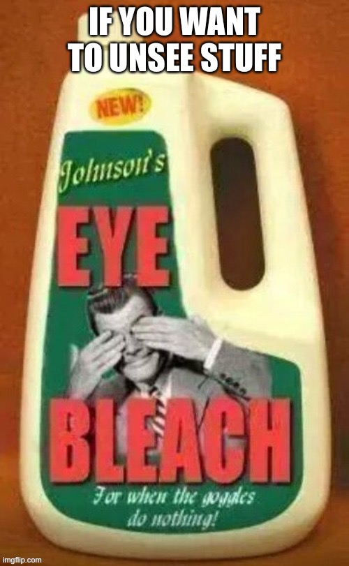 Eye bleach | IF YOU WANT TO UNSEE STUFF | image tagged in eye bleach | made w/ Imgflip meme maker