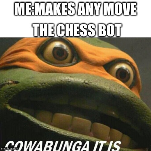 title | THE CHESS BOT; ME:MAKES ANY MOVE | image tagged in blank white template,cowabunga it is,memes,funny | made w/ Imgflip meme maker