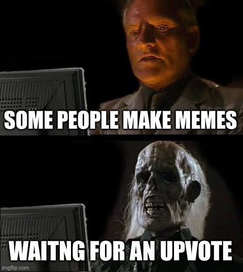 I'll Just Wait Here Meme | SOME PEOPLE MAKE MEMES; WAITNG FOR AN UPVOTE | image tagged in memes,i'll just wait here | made w/ Imgflip meme maker