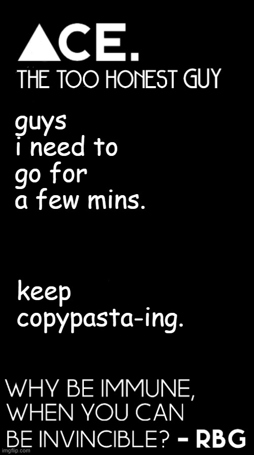 guys i need to go for a few mins. keep copypasta-ing. | image tagged in spiralz / ace plain template | made w/ Imgflip meme maker