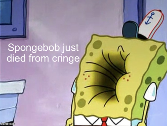 Spongebob just died from cringe | image tagged in spongebob just died from cringe | made w/ Imgflip meme maker