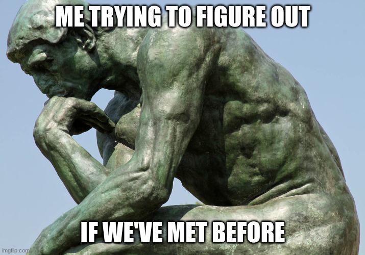Rodin - The Thinker | ME TRYING TO FIGURE OUT IF WE'VE MET BEFORE | image tagged in rodin - the thinker | made w/ Imgflip meme maker