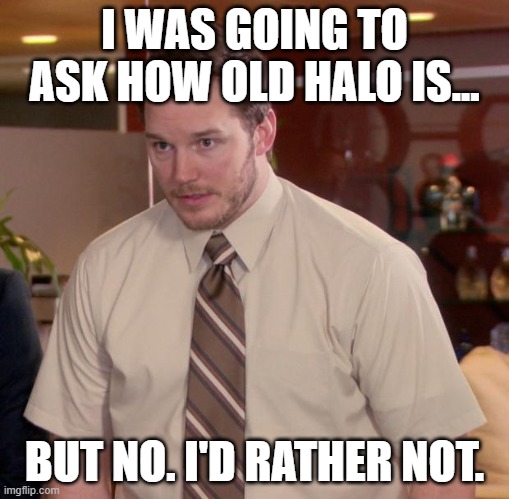 Afraid To Ask Andy |  I WAS GOING TO ASK HOW OLD HALO IS... BUT NO. I'D RATHER NOT. | image tagged in memes,afraid to ask andy | made w/ Imgflip meme maker