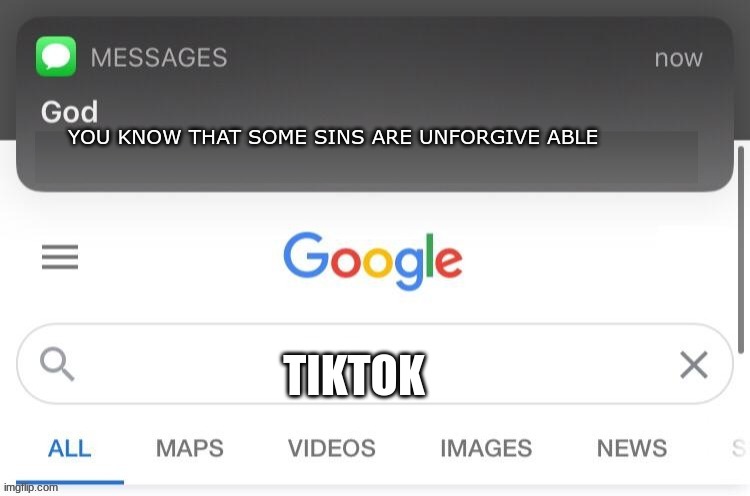 god saw it | YOU KNOW THAT SOME SINS ARE UNFORGIVE ABLE; TIKTOK | image tagged in god saw it | made w/ Imgflip meme maker