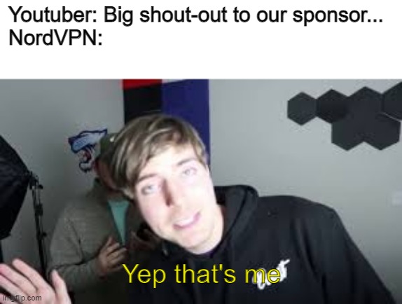 Yep that's me | Youtuber: Big shout-out to our sponsor...
NordVPN:; Yep that's me | image tagged in yep that's me | made w/ Imgflip meme maker