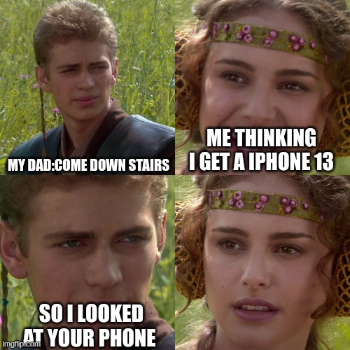 Anakin Padme 4 Panel | MY DAD:COME DOWN STAIRS; ME THINKING I GET A IPHONE 13; SO I LOOKED AT YOUR PHONE | image tagged in anakin padme 4 panel | made w/ Imgflip meme maker