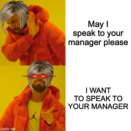 Ples like dis funni | May I speak to your manager please; I WANT TO SPEAK TO YOUR MANAGER | made w/ Imgflip meme maker