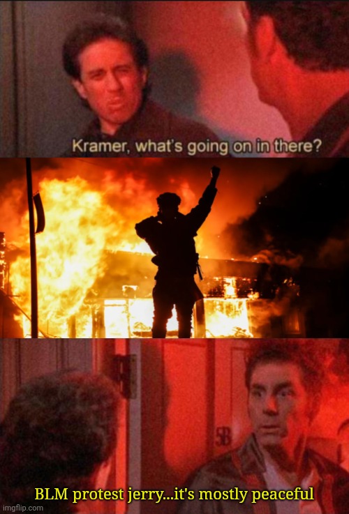 BLM protest jerry...it's mostly peaceful | image tagged in whats going on,kramer,blm,protest,fire | made w/ Imgflip meme maker