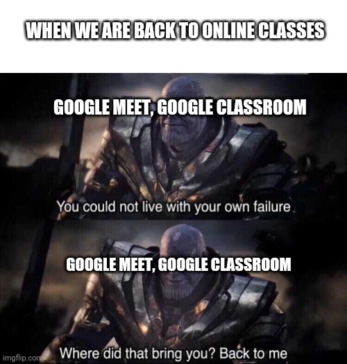 Thanos back to me | WHEN WE ARE BACK TO ONLINE CLASSES; GOOGLE MEET, GOOGLE CLASSROOM; GOOGLE MEET, GOOGLE CLASSROOM | image tagged in thanos back to me | made w/ Imgflip meme maker